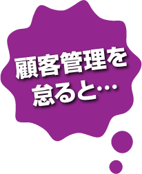 顧客管理を怠ると