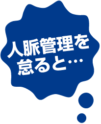 人脈管理を怠ると