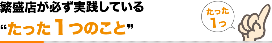 繁盛店が必ず実践している“たった１つのこと”