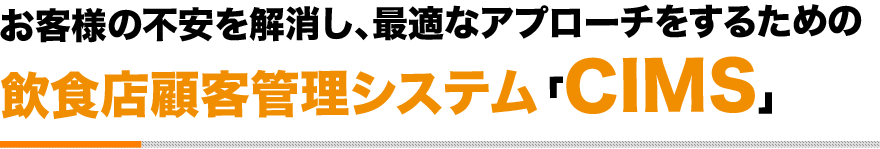お客様の不安を解消し、最適なアプローチをするための飲食店顧客管理システム「CIMS」
