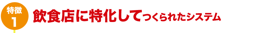 特徴1 飲食店に特化してつくられたシステム