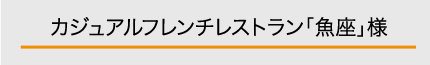 カジュアルフレンチレストラン「魚座」様